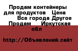 Продам контейнеры для продуктов › Цена ­ 5 000 - Все города Другое » Продам   . Иркутская обл.